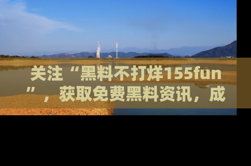 关注“黑料不打烊155fun”，获取免费黑料资讯，成为吃瓜达人不再难！
