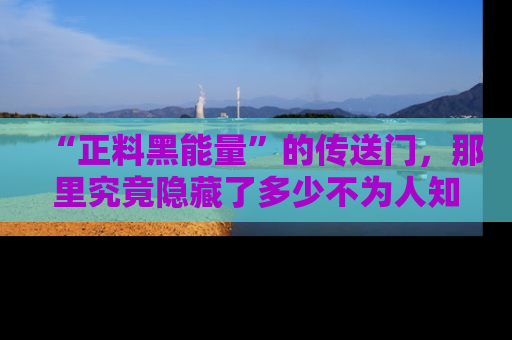 “正料黑能量”的传送门，那里究竟隐藏了多少不为人知的秘密？