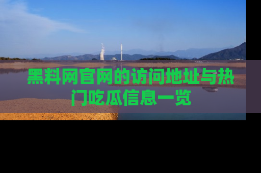 黑料网官网的访问地址与热门吃瓜信息一览
