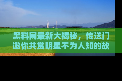 黑料网最新大揭秘，传送门邀你共赏明星不为人知的故事！