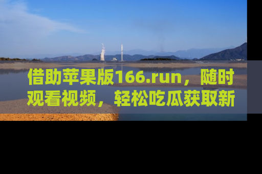 借助苹果版166.run,随时观看视频,轻松吃瓜获取新鲜热点!