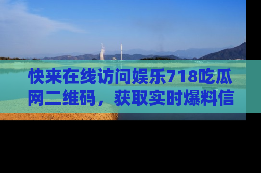 快来在线访问娱乐718吃瓜网二维码，获取实时爆料信息！