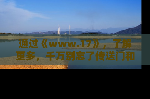 通过《www.17》，了解更多，千万别忘了传送门和链接！