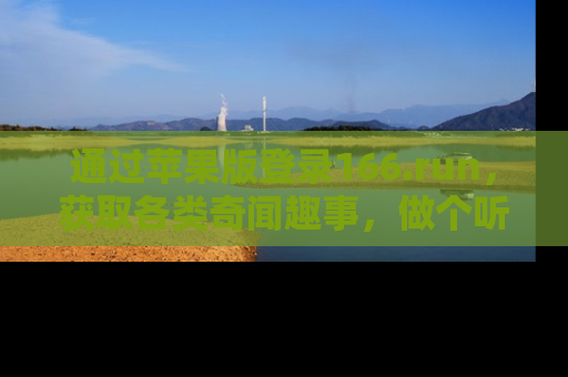 通过苹果版登录166.run,获取各类奇闻趣事,做个听瓜达人!