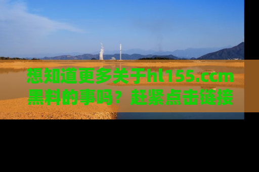 想知道更多关于hl155.ccm黑料的事吗？赶紧点击链接了解吧！