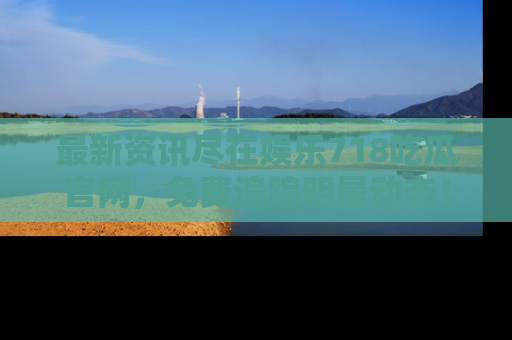 最新资讯尽在娱乐718吃瓜官网,免费追踪明星动态!